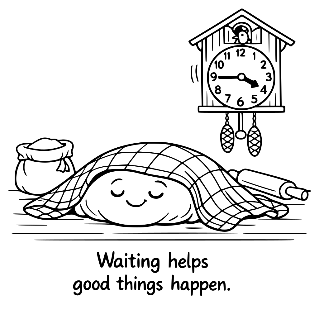 a smiling lump of dough resting under a cozy cloth on a table . a cock on the wall shows time passing captin : waiting helps good things happen