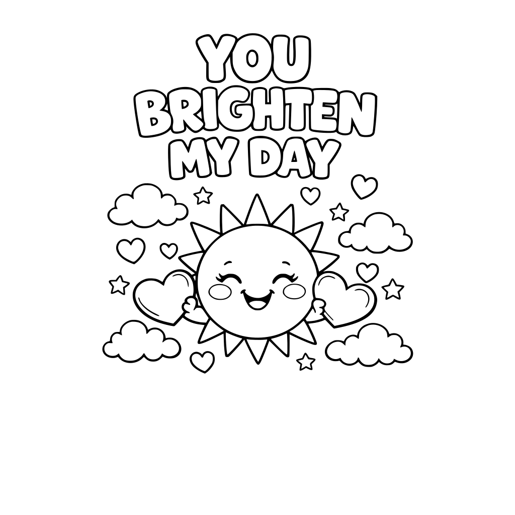 a smiling sun with heart-shaped toys. Big text: you brighten my day. Clouds and floating hearts. Please make bubble letters so that children can color in.