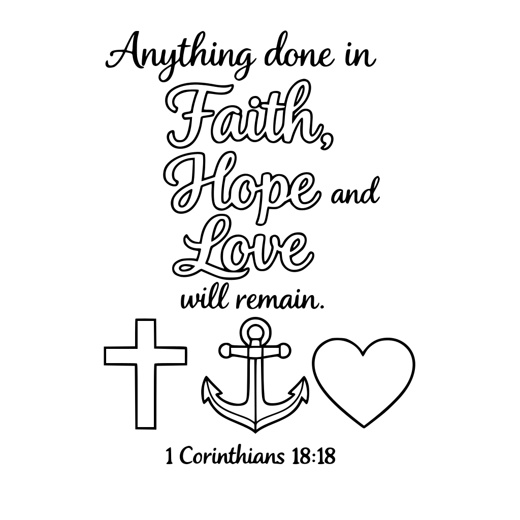 Scripture Anything done in Faith hope and love will remain. 1 Corinthians 18:18