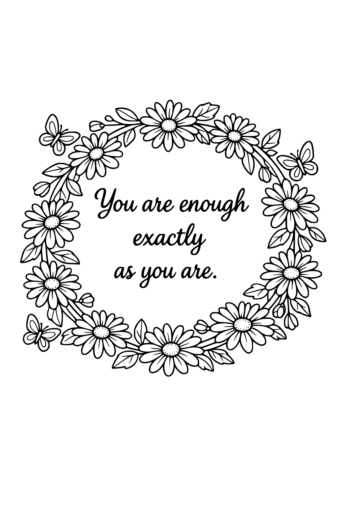 Quote: "You are enough exactly as you are." Design prompt: Floral wreath with daisies and leaves. Structure: Quote in center Circular flower frame Small butterflies